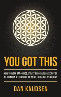 bokomslag You Got This: How to Wean Off Opioids, Street Drugs and Prescription Medication With Little to No Withdrawal Symptoms