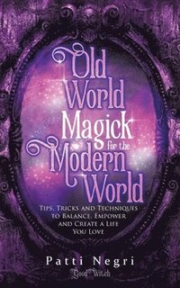bokomslag Old World Magick for the Modern World: Tips, Tricks, and Techniques to Balance, Empower, and Create a Life You Love