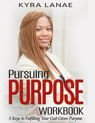 Pursuing Purpose Workbook: 5 Keys to Fulfilling Your God-Given Purpose 1