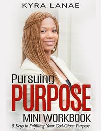 bokomslag Pursuing Purpose Mini Workbook: 5 Keys to Fulfilling Your God-Given Purpose