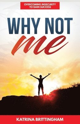 Why Not Me?: Overcoming Insecurity to Gain Success 1