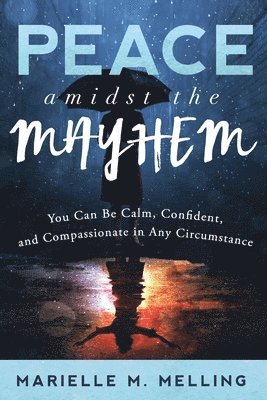 Marielle M. Melling - Peace amidst the Mayhem: You Can Be Calm, Confident, and Compassionate in Any Circumstance, Häftad