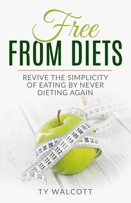 Free From Diets: Revive the Simplicity of Eating by Never Dieting Again 1