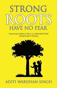 bokomslag Strong Roots Have No Fear: Empowering Children To Thrive In A Multicultural World With Intuitive Parenting