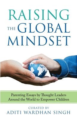 Raising the Global Mindset: Parenting Essays by Thought Leaders Around the World to Empower Children 1