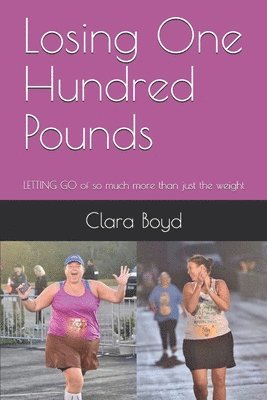 Clara Boyd - Losing One Hundred Pounds: LETTING GO of so much more than just the weight, Häftad
