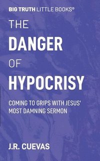 bokomslag The Danger of Hypocrisy: Coming to Grips with Jesus' Most Damning Sermon