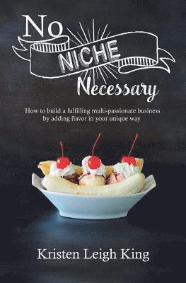 No Niche Necessary: How to Build a Fulfilling Multi-Passionate Business by Adding Flavor in Your Unique Way 1