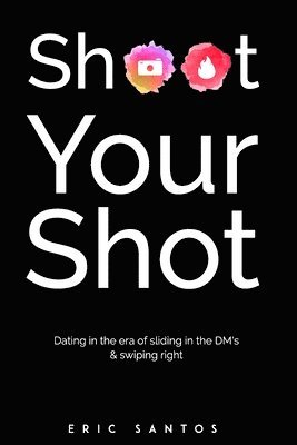 Eric Santos - Shoot Your Shot: Dating in the era of sliding in the DM's & swiping right, Häftad