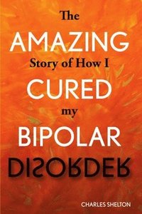 bokomslag The Amazing Story of How I Cured My Bipolar Disorder