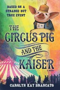 bokomslag The Circus Pig and the Kaiser: A Novel: Based on a Strange But True Event