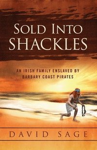 bokomslag Sold Into Shackles: An Irish Family Enslaved by Barbary Coast Pirates