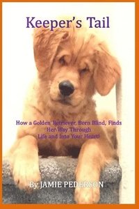 bokomslag Keeper's Tail: How a Golden Retriever, Born Blind, Finds Her Way Through Life and Into Your Heart!
