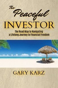 bokomslag The Peaceful Investor: The road map to navigating a lifelong Journey to Financial Freedom