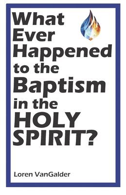 What Ever Happened to the Baptism in the Holy Spirit? 1