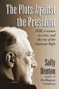 bokomslag The Plots Against the President: FDR, A Nation in Crisis, and the Rise of the American Right