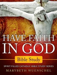 bokomslag Have Faith in God Bible Study: Spirit Filled Catholic Bible Study Series