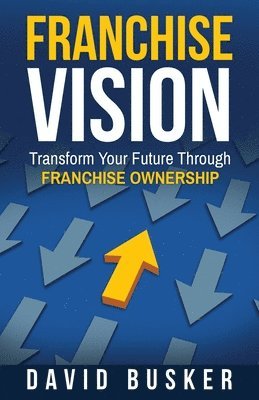 bokomslag Franchise Vision: Transform Your Future Through Franchise Ownership