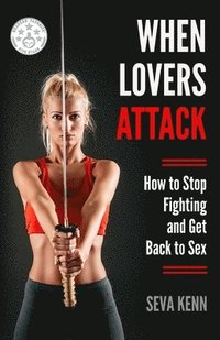 bokomslag When Lovers Attack: How to Stop Fighting and Get Back to Sex