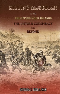 KILLING MAGELLAN in the Philippine Gold Islands The Untold Conspiracy and Beyond 1