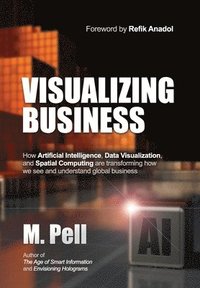 bokomslag Visualizing Business: How Artificial Intelligence, Data Visualization, and Spatial Computing are transforming how we see and understand global busines