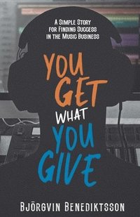 bokomslag You Get What You Give: A Simple Story for Finding Success in the Music Business
