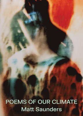 Deirdre O’Dwyer - Matt Saunders: Poems of our Climate, Inbunden