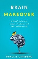 Brain Makeover: A Weekly Guide to a Happier, Healthier and More Abundant Life 1