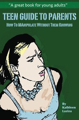 Teen Guide to Parents: How to Manipulate Without Them Knowing 1