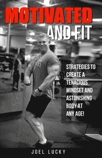 bokomslag Motivated and Fit: Strategies to Create a Tenacious Mindset and Astonishing Body at Any Age!