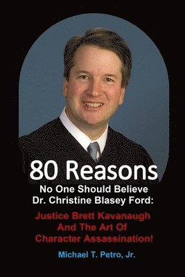 80 Reasons No One Should Believe Dr. Christine Blasey Ford: Justice Brett Kavanaugh And The Art Of Character Assassination! 1