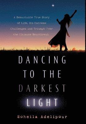 Dancing To The Darkest Light: A Remarkable True Story of Life, Its Extreme Challenges and Triumph Over the Ultimate Heartbreak 1