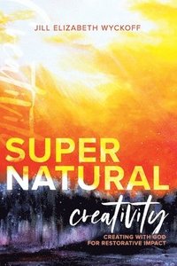 bokomslag Supernatural Creativity: Creating with God for Restorative Impact