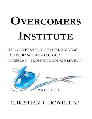 Overcomers Institute - Year One Book: 'The Government of the Kingdom', Deliverance 099-Lock-Up', and Incipient - Prophetic Course 1