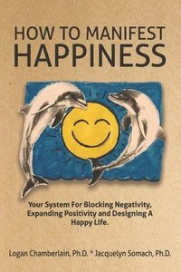 bokomslag How To Manifest Happiness: Your System for Blocking Negativity, Expanding Positivity and Designing a Happy Life