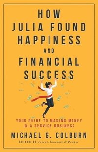 bokomslag How Julia Found Happiness and Financial Success - Your Guide to Making Money in a Service Business