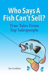 bokomslag Who Says A Fish Can't Sell?: True Tales From Top Salespeople