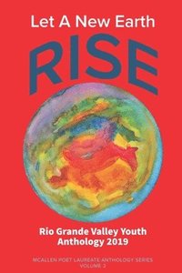 bokomslag Let A New Earth Rise: Rio Grande Valley Youth Anthology: A McAllen Poet Laureate Anthology Volume II 2019