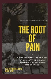 bokomslag The Root of Pain: Understanding the Origins of Pains, Suffering, and Turbulent Life Changes.