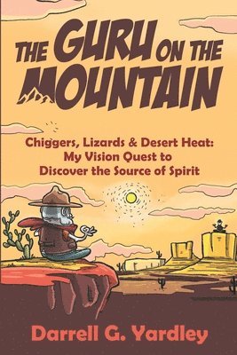 Darrell G. Yardley - The Guru on the Mountain: Chiggers, Lizards & Desert Heat: My Vision Quest to Discover the Source of Spirit, Häftad