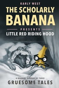 bokomslag The Scholarly Banana Presents Little Red Riding Hood: A Bonkers History of Three Gruesome Tales