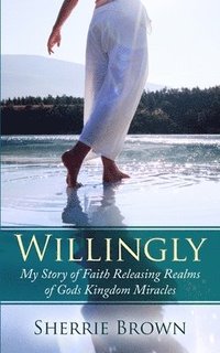 bokomslag Willingly: My Story of Faith Releasing a Realm of Gods Kingdom Miracles