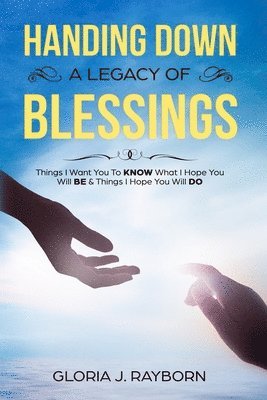 bokomslag Handing Down A Legacy of Blessings: Things I Want You To Know What I Hope You Will Be & Things I Hope You Will Do