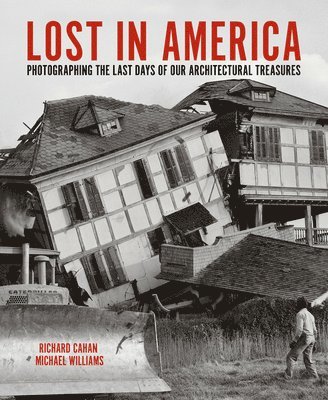 Richard Cahan, Michael Williams - Lost in America: Photographing the Last Days of Our Architectural Treasures, Inbunden