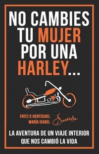 bokomslag No Cambies Tu Mujer Por Una Harley: La Aventura de Un Viaje Interior Que Nos Cambió La Vida
