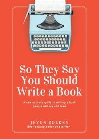 bokomslag So They Say You Should Write a Book: A New Author's Guide to Writing a Book People Will Buy and Read