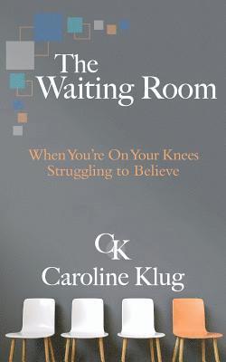 Caroline Klug - The Waiting Room: When You're on Your Knees Struggling to Believe, Häftad