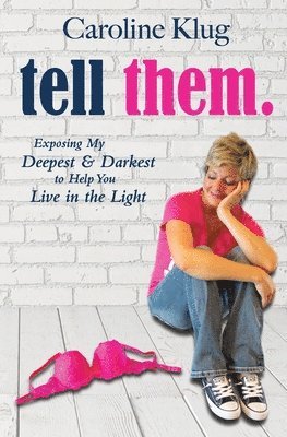 Tell Them: Exposing My Deepest & Darkest to Help You Live in the Light 1