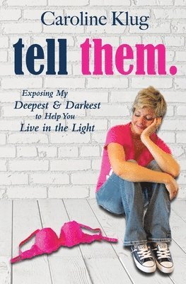 Tell Them: Exposing My Deepest & Darkest to Help You Live in the Light