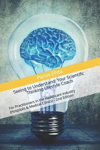 bokomslag Seeing to Understand: Your Scientific Thinking Lifestyle Coach: For Practitioners in the Healthcare Industry (Hospitals & Medical Clinics) - 2nd Editi